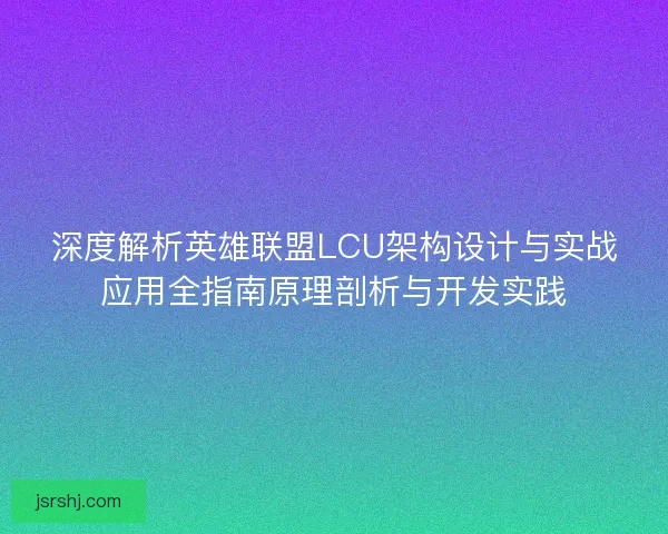 深度解析英雄联盟LCU架构设计与实战应用全指南原理剖析与开发实践