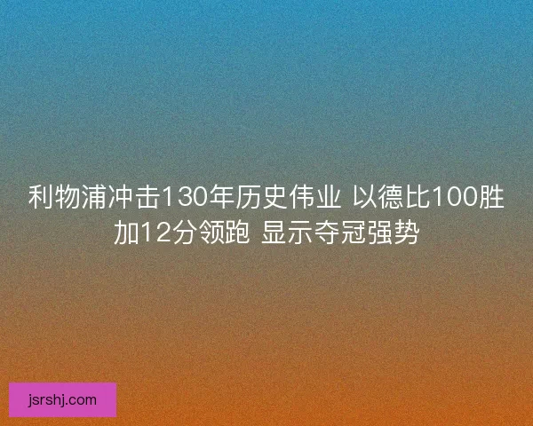 利物浦冲击130年历史伟业 以德比100胜加12分领跑 显示夺冠强势