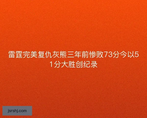 雷霆完美复仇灰熊三年前惨败73分今以51分大胜创纪录