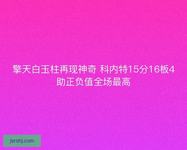 擎天白玉柱再现神奇 科内特15分16板4助正负值全场最高