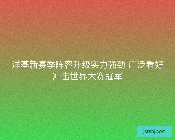 洋基新赛季阵容升级实力强劲 广泛看好冲击世界大赛冠军