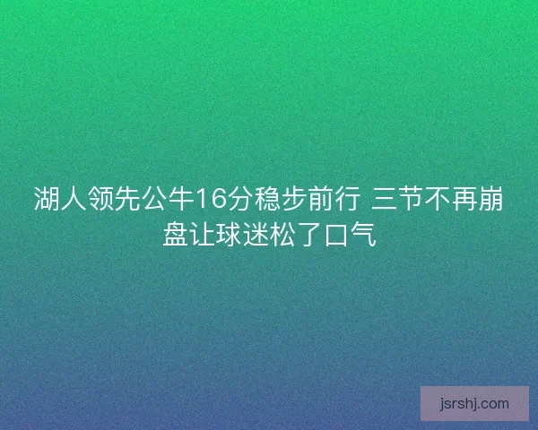 湖人领先公牛16分稳步前行 三节不再崩盘让球迷松了口气