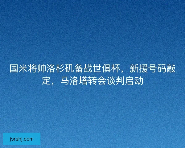 国米将帅洛杉矶备战世俱杯，新援号码敲定，马洛塔转会谈判启动